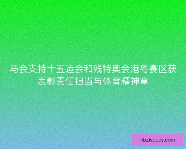 马会支持十五运会和残特奥会港粤赛区获表彰责任担当与体育精神章