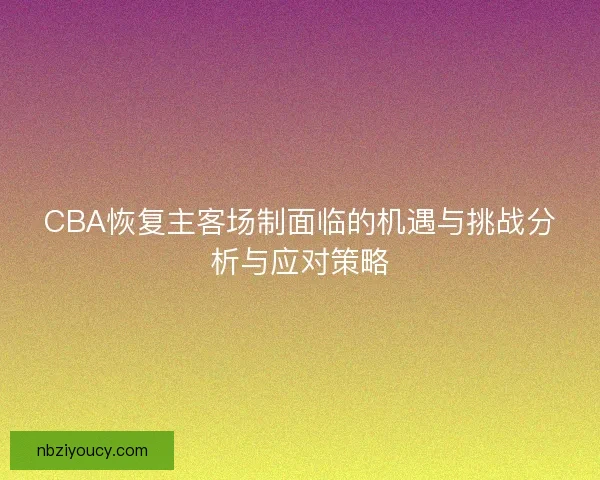 CBA恢复主客场制面临的机遇与挑战分析与应对策略